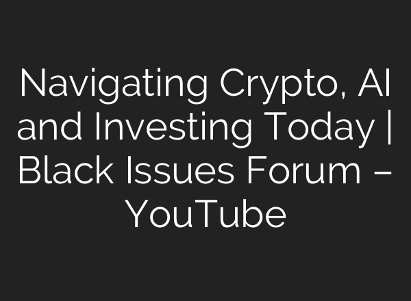 Navigating Crypto, AI and Investing Today | Black Issues Forum – YouTube