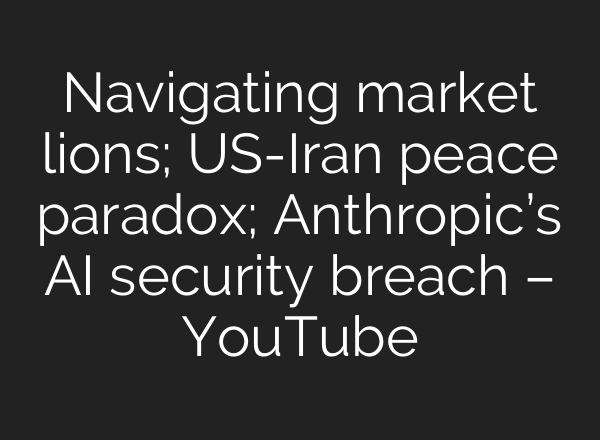 Navigating market lions; US-Iran peace paradox; Anthropic’s AI security breach – YouTube