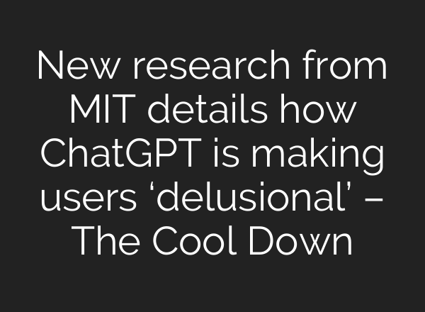 New research from MIT details how ChatGPT is making users ‘delusional’ – The Cool Down