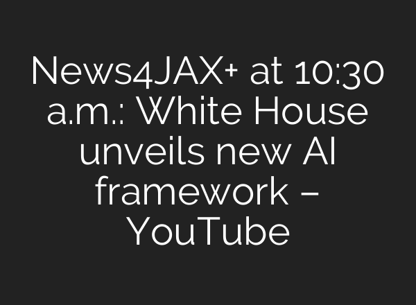 News4JAX+ at 10:30 a.m.: White House unveils new AI framework – YouTube
