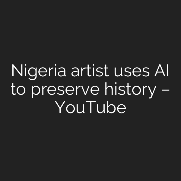 Nigeria artist uses AI to preserve history – YouTube