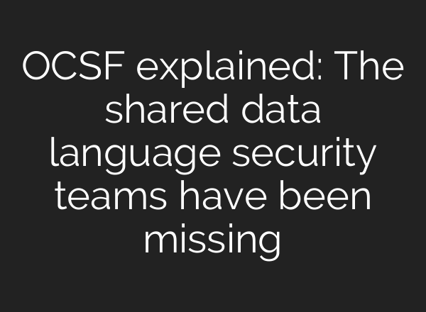 OCSF explained: The shared data language security teams have been missing