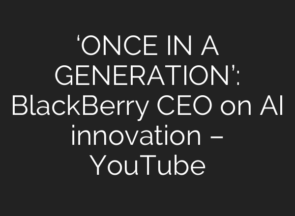 ‘ONCE IN A GENERATION’: BlackBerry CEO on AI innovation – YouTube