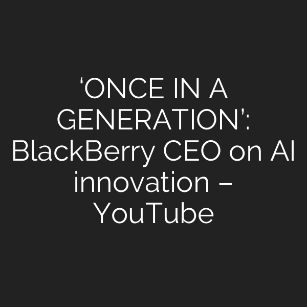 ‘ONCE IN A GENERATION’: BlackBerry CEO on AI innovation – YouTube