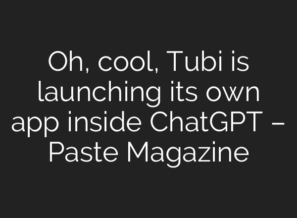Oh, cool, Tubi is launching its own app inside ChatGPT – Paste Magazine