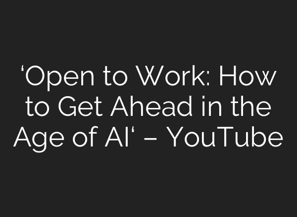 ‘Open to Work: How to Get Ahead in the Age of AI‘ – YouTube