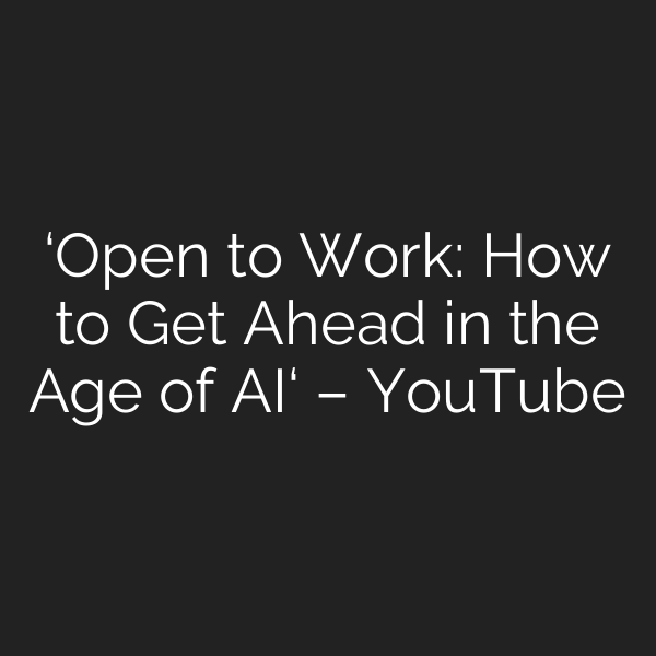 ‘Open to Work: How to Get Ahead in the Age of AI‘ – YouTube