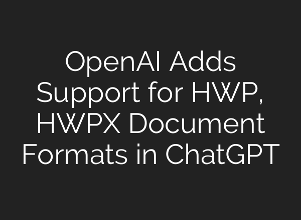 OpenAI Adds Support for HWP, HWPX Document Formats in ChatGPT