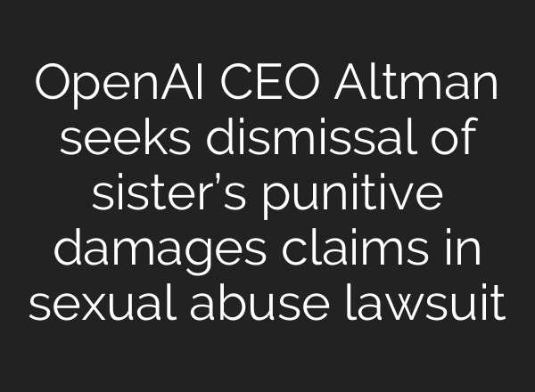 OpenAI CEO Altman seeks dismissal of sister’s punitive damages claims in sexual abuse lawsuit