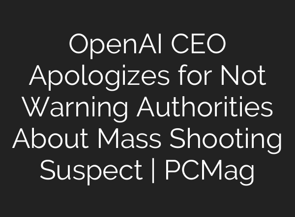 OpenAI CEO Apologizes for Not Warning Authorities About Mass Shooting Suspect | PCMag