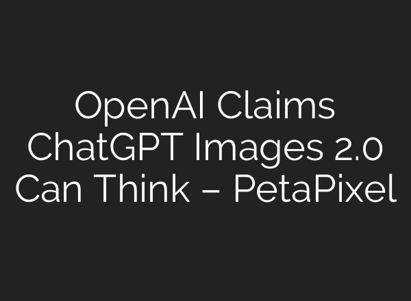 OpenAI Claims ChatGPT Images 2.0 Can Think – PetaPixel