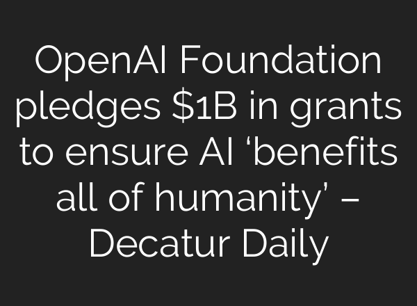 OpenAI Foundation pledges $1B in grants to ensure AI ‘benefits all of humanity’ – Decatur Daily