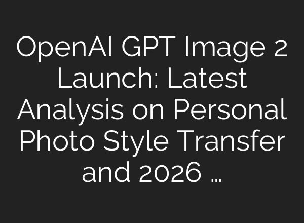 OpenAI GPT Image 2 Launch: Latest Analysis on Personal Photo Style Transfer and 2026 …