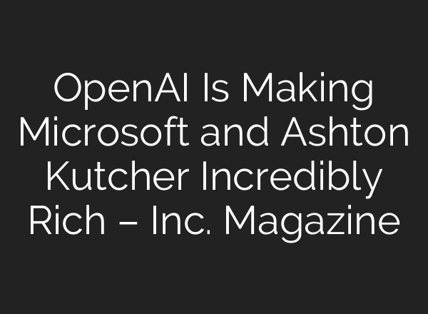 OpenAI Is Making Microsoft and Ashton Kutcher Incredibly Rich – Inc. Magazine
