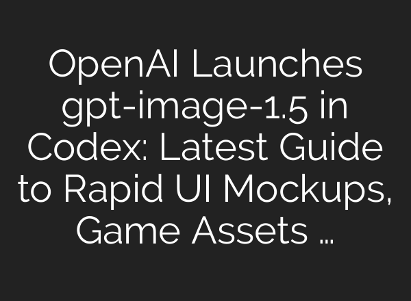 OpenAI Launches gpt-image-1.5 in Codex: Latest Guide to Rapid UI Mockups, Game Assets …