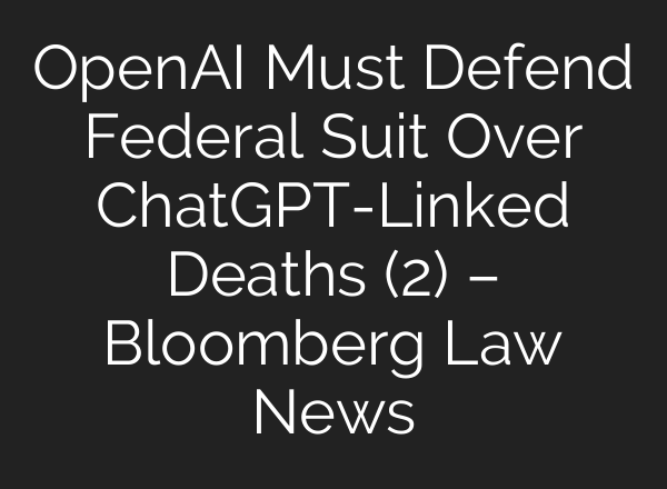 OpenAI Must Defend Federal Suit Over ChatGPT-Linked Deaths (2) – Bloomberg Law News