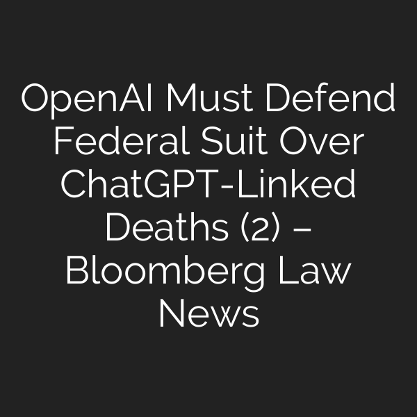 OpenAI Must Defend Federal Suit Over ChatGPT-Linked Deaths (2) – Bloomberg Law News