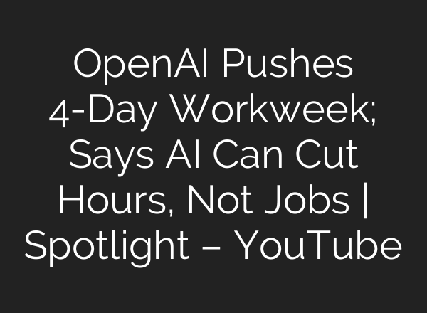 OpenAI Pushes 4-Day Workweek; Says AI Can Cut Hours, Not Jobs | Spotlight – YouTube