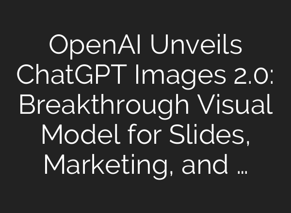 OpenAI Unveils ChatGPT Images 2.0: Breakthrough Visual Model for Slides, Marketing, and …
