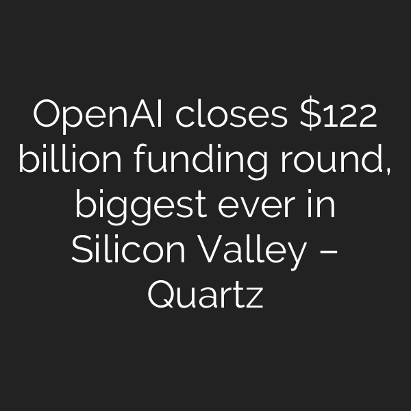 OpenAI closes 2 billion funding round, biggest ever in Silicon Valley – Quartz