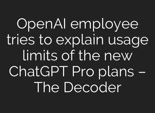 OpenAI employee tries to explain usage limits of the new ChatGPT Pro plans – The Decoder