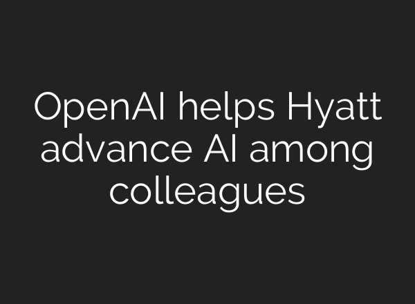 OpenAI helps Hyatt advance AI among colleagues