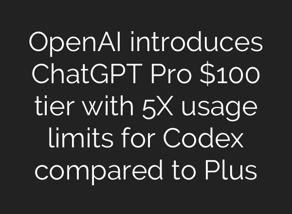 OpenAI introduces ChatGPT Pro $100 tier with 5X usage limits for Codex compared to Plus