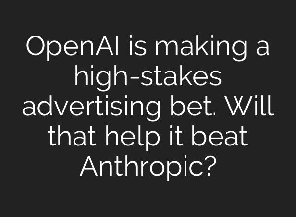 OpenAI is making a high-stakes advertising bet. Will that help it beat Anthropic?