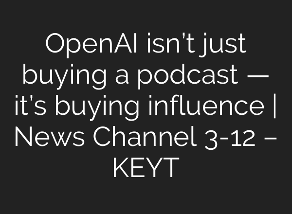 OpenAI isn’t just buying a podcast — it’s buying influence | News Channel 3-12 – KEYT