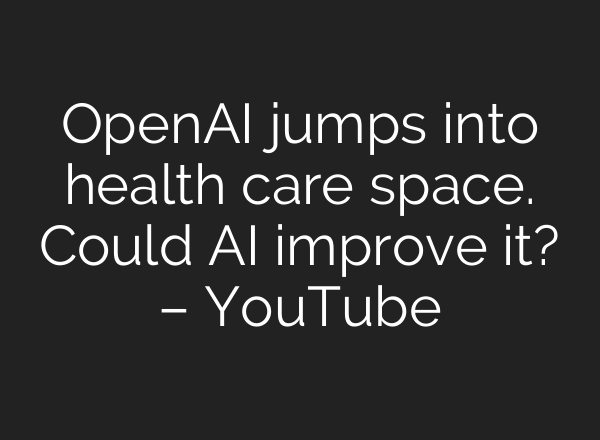 OpenAI jumps into health care space. Could AI improve it? – YouTube