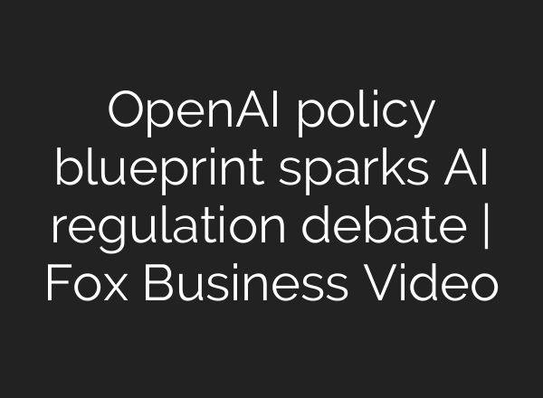 OpenAI policy blueprint sparks AI regulation debate | Fox Business Video
