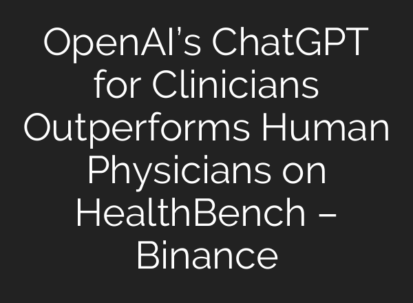 OpenAI’s ChatGPT for Clinicians Outperforms Human Physicians on HealthBench – Binance