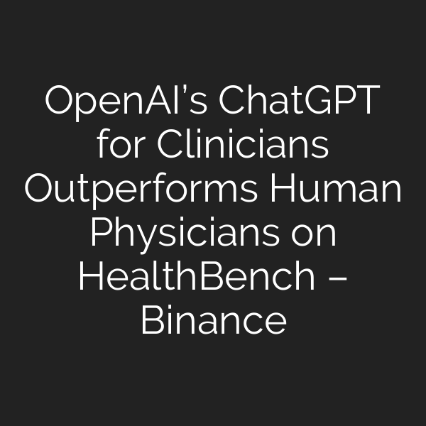 OpenAI’s ChatGPT for Clinicians Outperforms Human Physicians on HealthBench – Binance