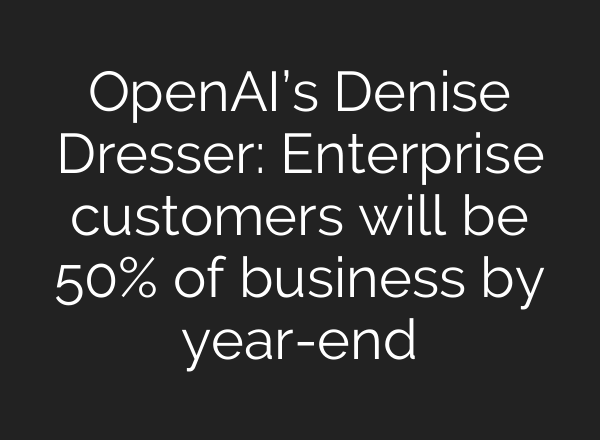 OpenAI’s Denise Dresser: Enterprise customers will be 50% of business by year-end