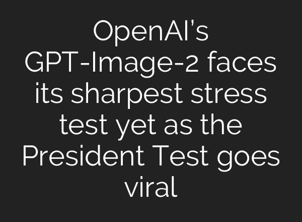 OpenAI’s GPT-Image-2 faces its sharpest stress test yet as the President Test goes viral