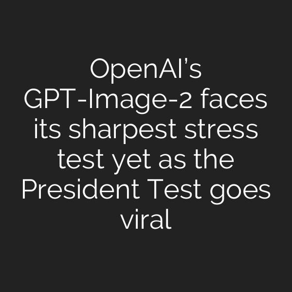 OpenAI’s GPT-Image-2 faces its sharpest stress test yet as the President Test goes viral