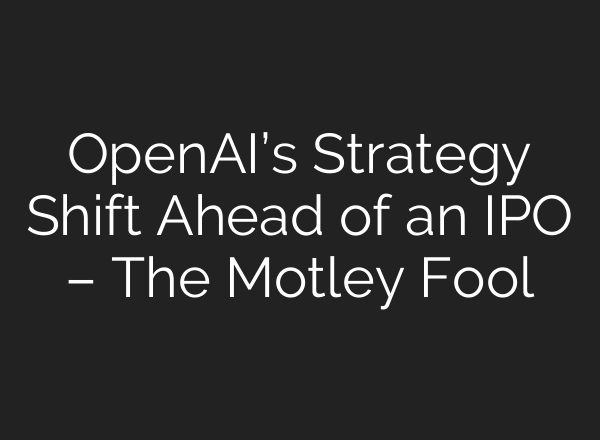OpenAI’s Strategy Shift Ahead of an IPO – The Motley Fool