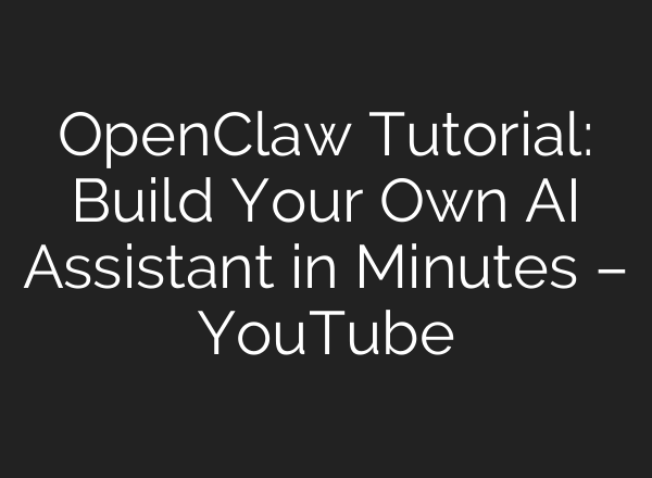 OpenClaw Tutorial: Build Your Own AI Assistant in Minutes – YouTube