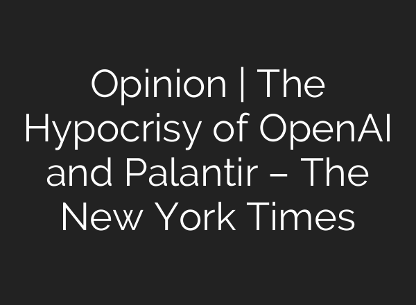 Opinion | The Hypocrisy of OpenAI and Palantir – The New York Times