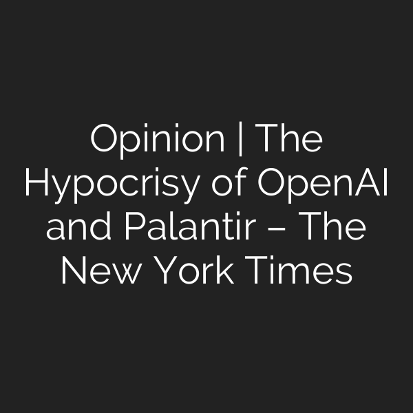 Opinion | The Hypocrisy of OpenAI and Palantir – The New York Times