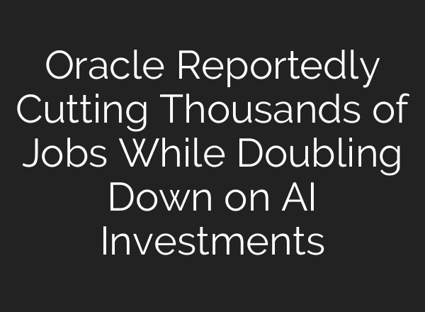 Oracle Reportedly Cutting Thousands of Jobs While Doubling Down on AI Investments