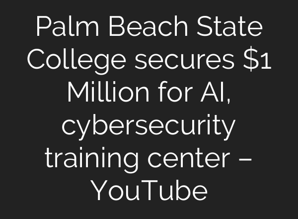 Palm Beach State College secures $1 Million for AI, cybersecurity training center – YouTube