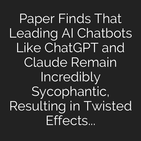Paper Finds That Leading AI Chatbots Like ChatGPT and Claude Remain Incredibly Sycophantic, Resulting in Twisted Effects on Users