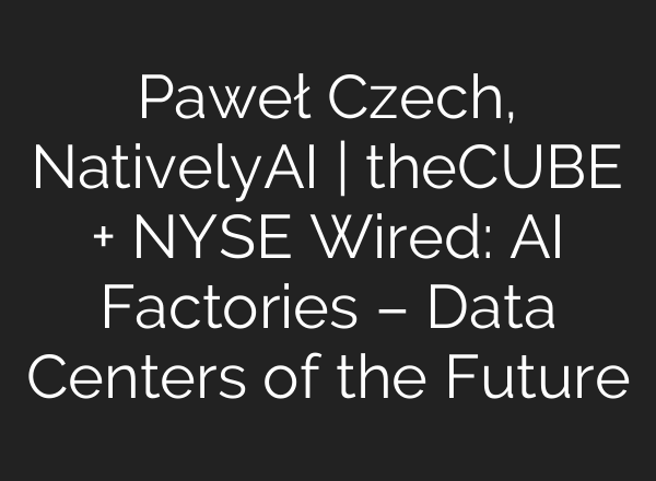 Paweł Czech, NativelyAI | theCUBE + NYSE Wired: AI Factories – Data Centers of the Future