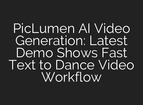 PicLumen AI Video Generation: Latest Demo Shows Fast Text to Dance Video Workflow