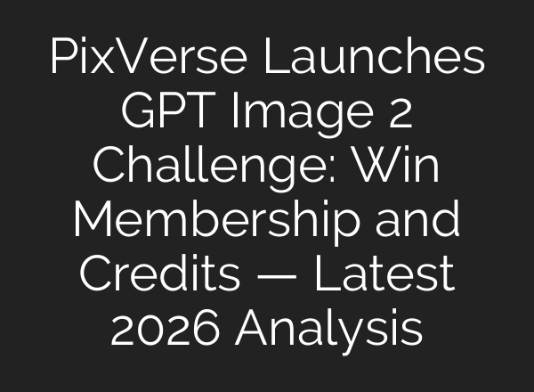 PixVerse Launches GPT Image 2 Challenge: Win Membership and Credits — Latest 2026 Analysis