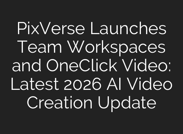 PixVerse Launches Team Workspaces and One‑Click Video: Latest 2026 AI Video Creation Update
