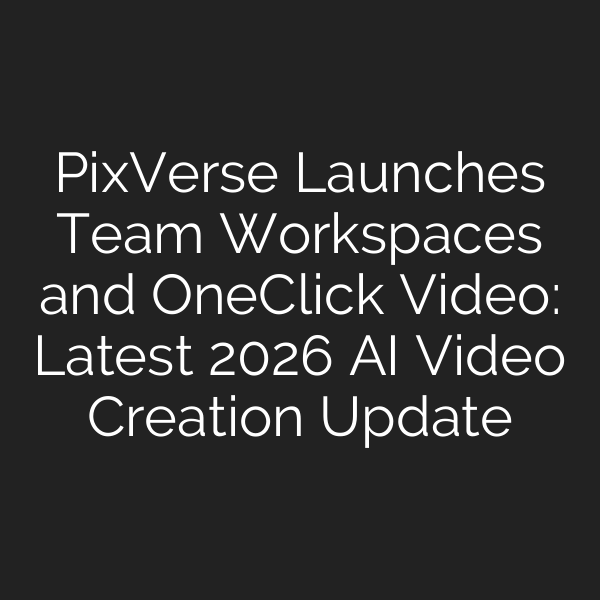 PixVerse Launches Team Workspaces and One‑Click Video: Latest 2026 AI Video Creation Update