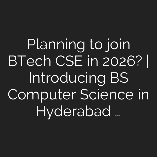 Planning to join BTech CSE in 2026? | Introducing BS Computer Science in Hyderabad …