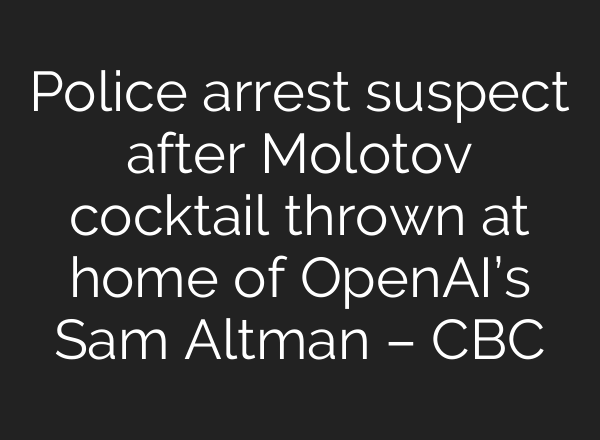 Police arrest suspect after Molotov cocktail thrown at home of OpenAI’s Sam Altman – CBC